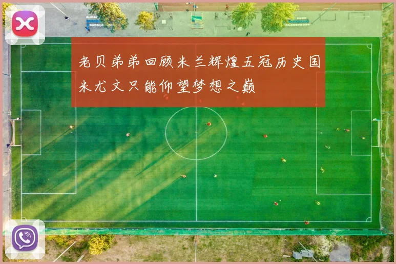 老贝弟弟回顾米兰辉煌五冠历史国米尤文只能仰望梦想之巅