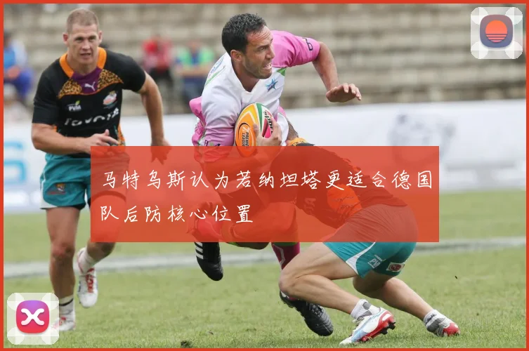 马特乌斯认为若纳坦塔更适合德国队后防核心位置
